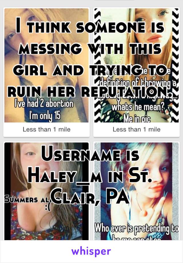 I think someone is messing with this girl and trying to ruin her reputation. 


Username is Haley_m in St. Clair, PA