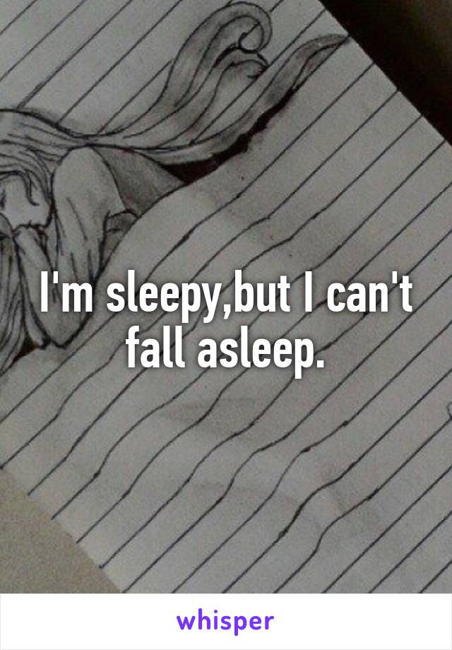 I'm sleepy,but I can't fall asleep.