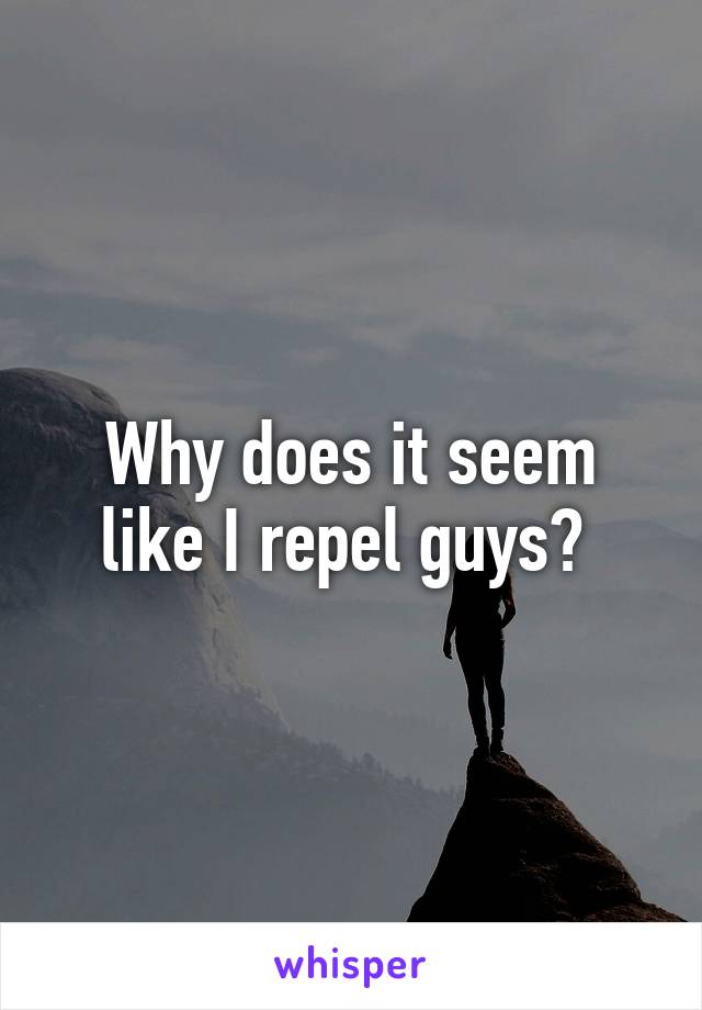 Why does it seem like I repel guys? 