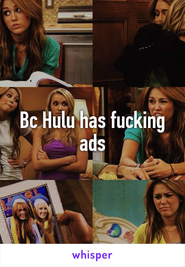 Bc Hulu has fucking ads