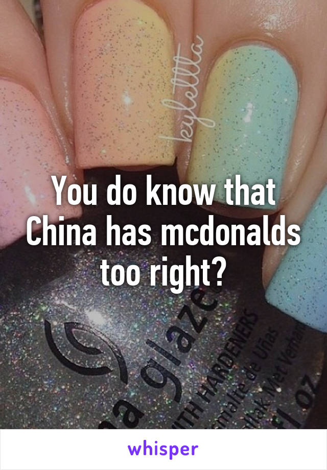 You do know that China has mcdonalds too right?