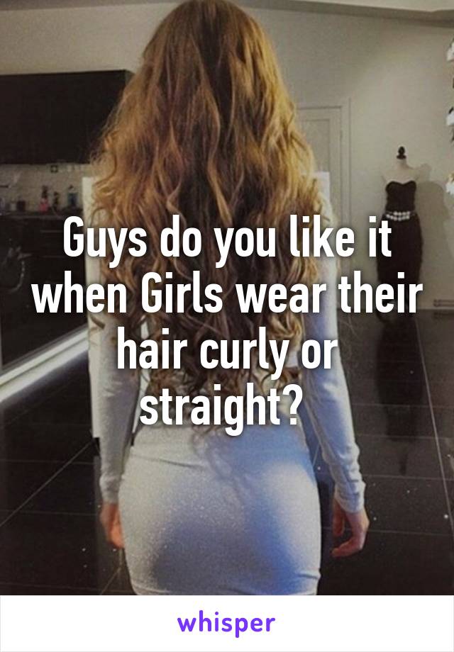 Guys do you like it when Girls wear their hair curly or straight? 