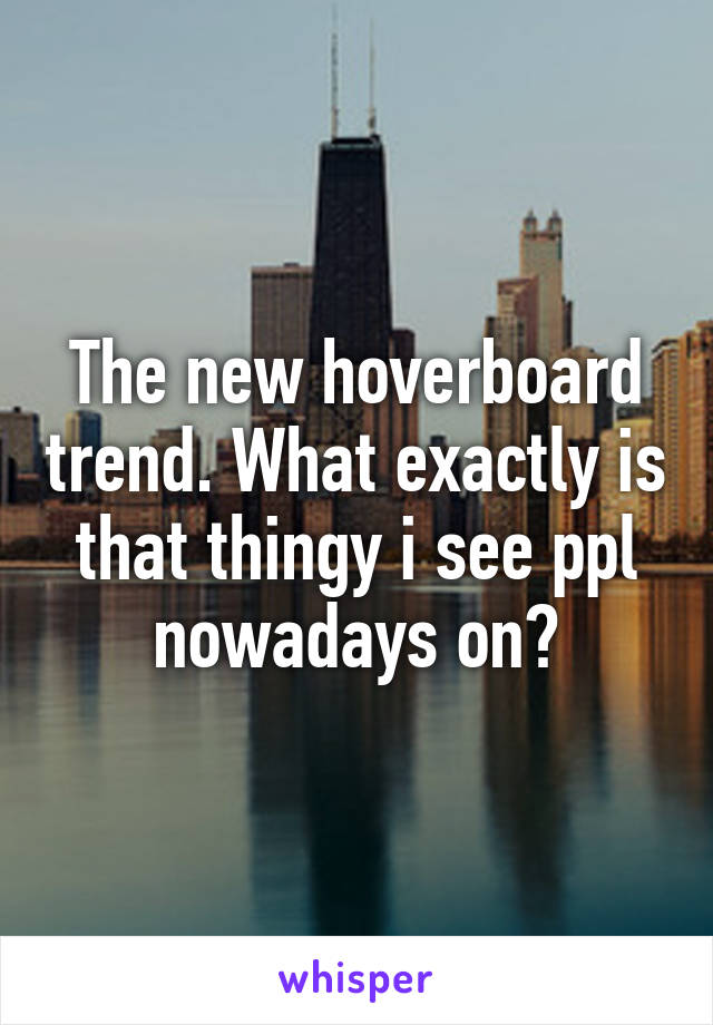 The new hoverboard trend. What exactly is that thingy i see ppl nowadays on?