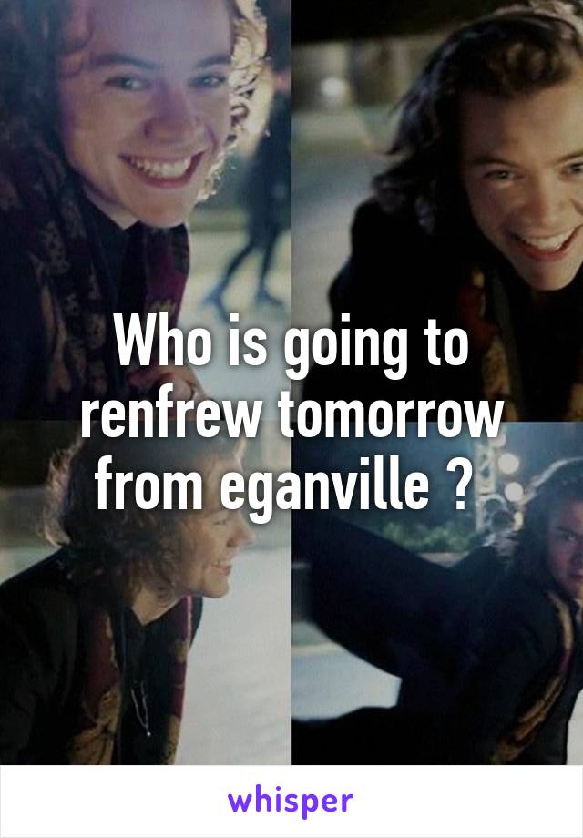 Who is going to renfrew tomorrow from eganville ? 
