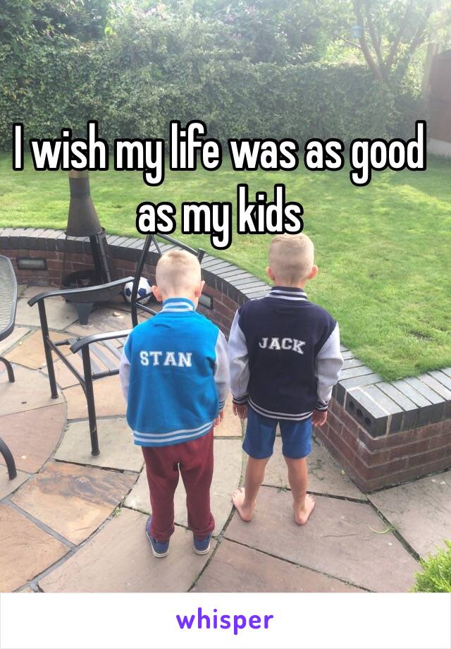 I wish my life was as good as my kids