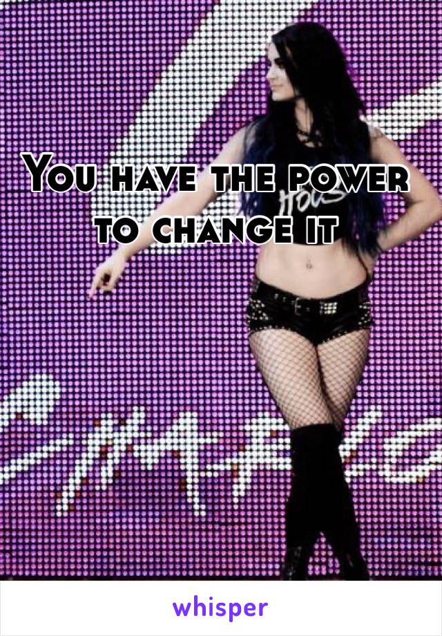 You have the power to change it
