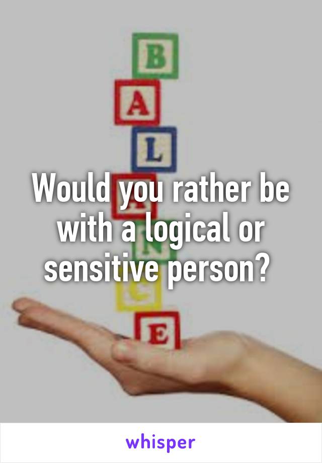 Would you rather be with a logical or sensitive person? 