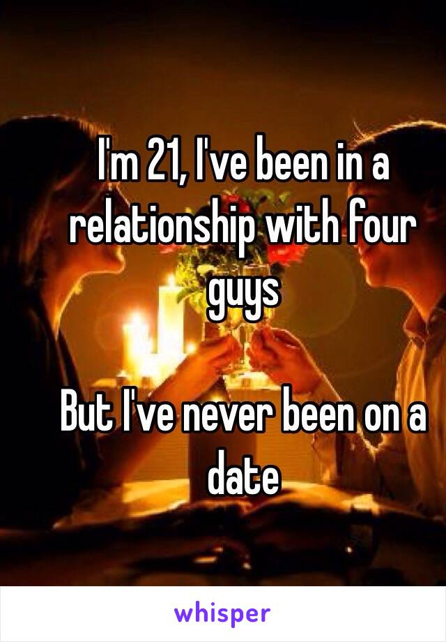I'm 21, I've been in a relationship with four guys

But I've never been on a date