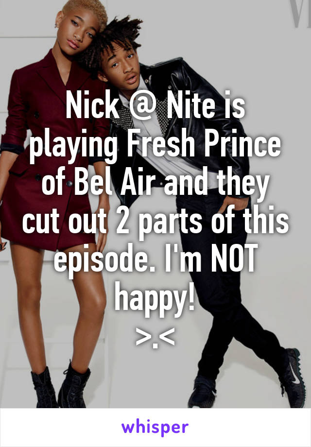 Nick @ Nite is playing Fresh Prince of Bel Air and they cut out 2 parts of this episode. I'm NOT happy!
>.<