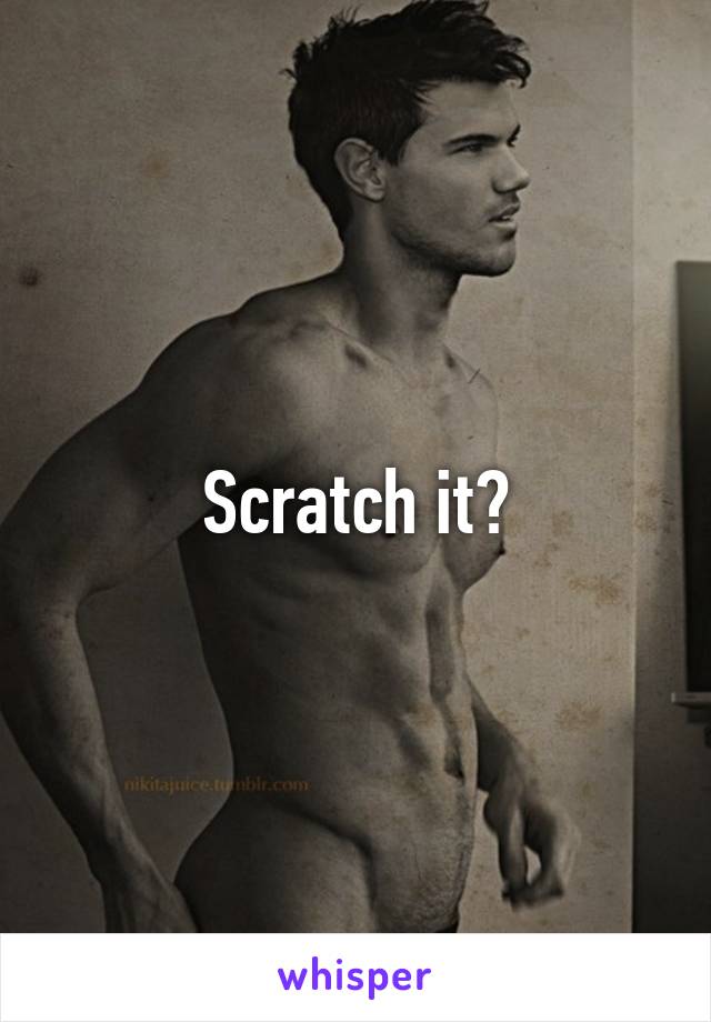 Scratch it?
