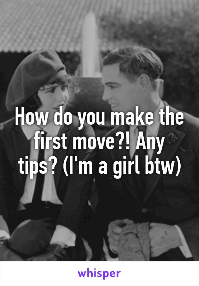 How do you make the first move?! Any tips? (I'm a girl btw)