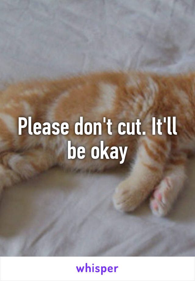 Please don't cut. It'll be okay
