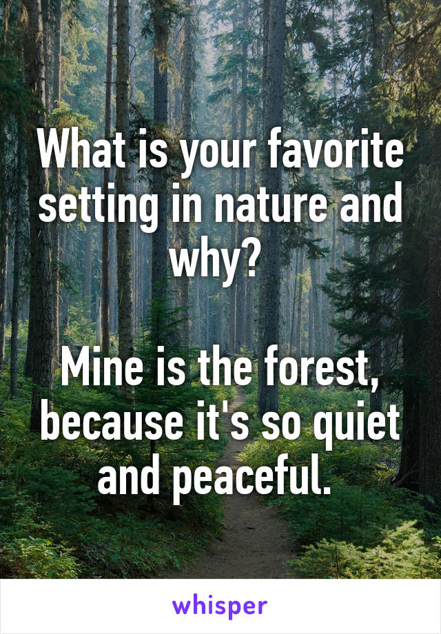 What is your favorite setting in nature and why? 

Mine is the forest, because it's so quiet and peaceful. 