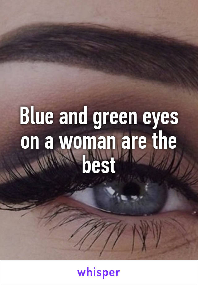 Blue and green eyes on a woman are the best