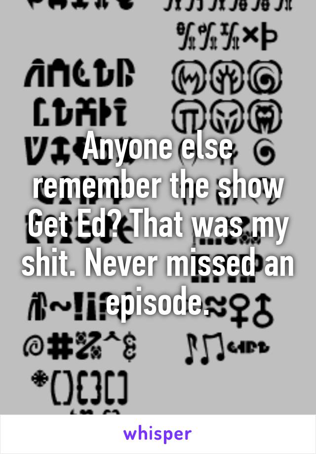 Anyone else remember the show Get Ed? That was my shit. Never missed an episode.