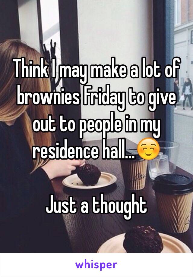 Think I may make a lot of brownies Friday to give out to people in my residence hall...☺️ 

Just a thought 