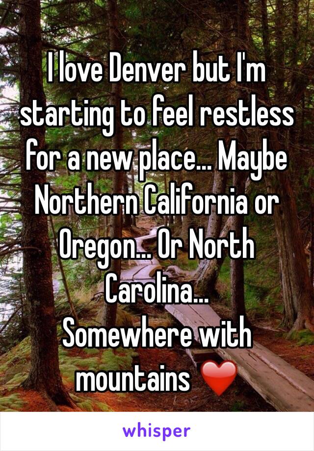 I love Denver but I'm starting to feel restless for a new place... Maybe Northern California or Oregon... Or North Carolina...
Somewhere with mountains ❤️