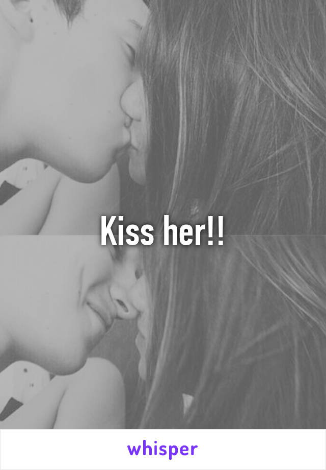 Kiss her!!