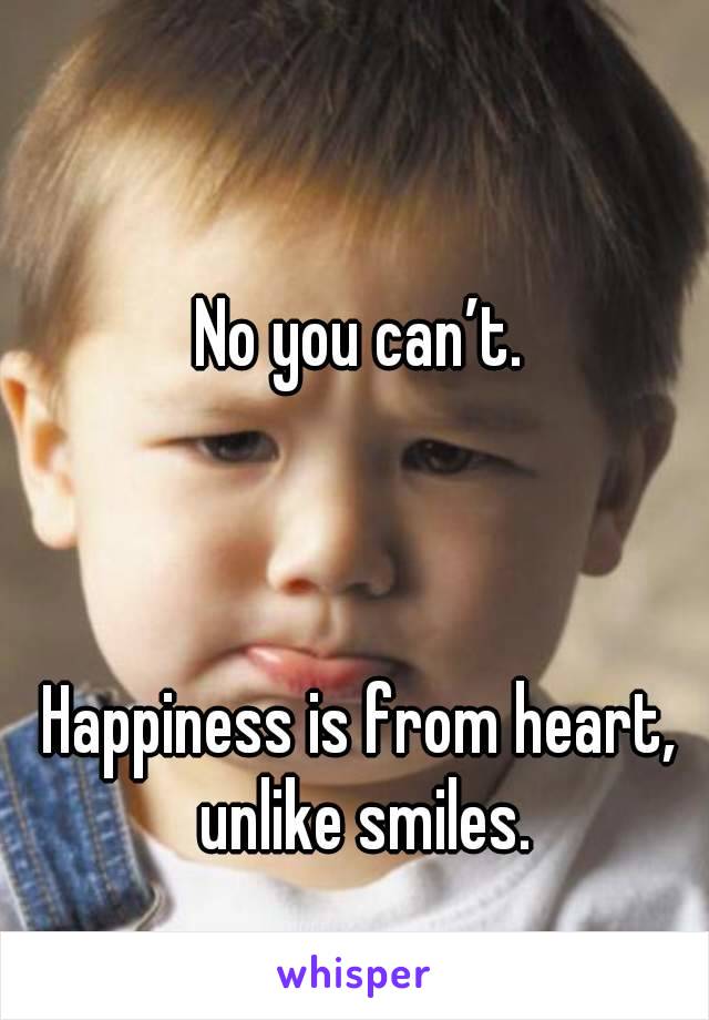 No you can’t.



Happiness is from heart, unlike smiles.