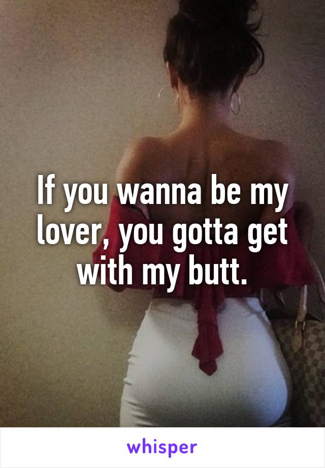 If you wanna be my lover, you gotta get with my butt.