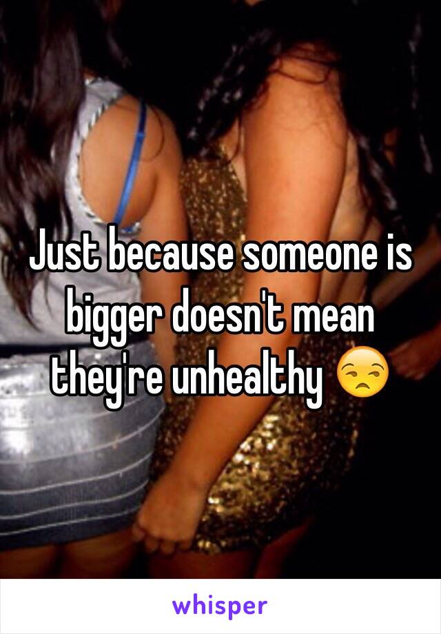 Just because someone is bigger doesn't mean they're unhealthy 😒