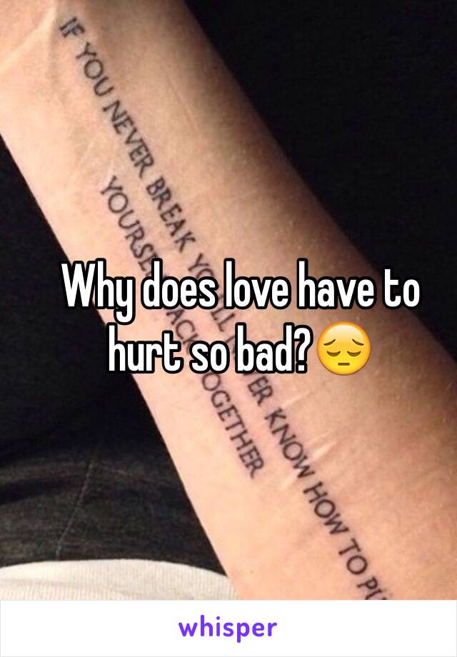 Why does love have to hurt so bad?😔