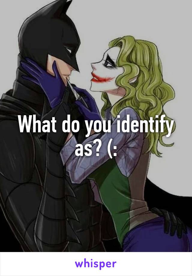What do you identify as? (: