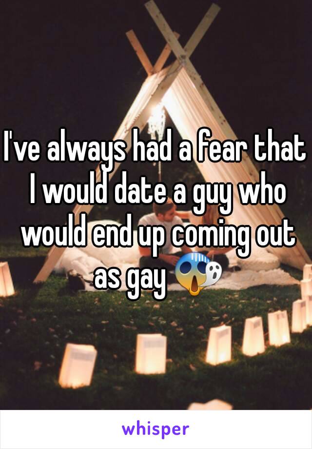 I've always had a fear that I would date a guy who would end up coming out as gay 😱
