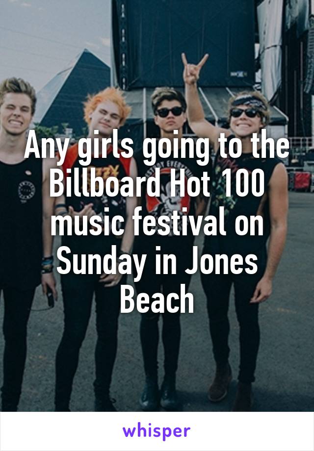 Any girls going to the Billboard Hot 100 music festival on Sunday in Jones Beach