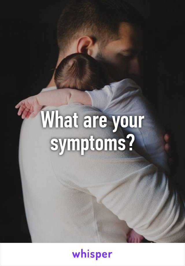 What are your symptoms?