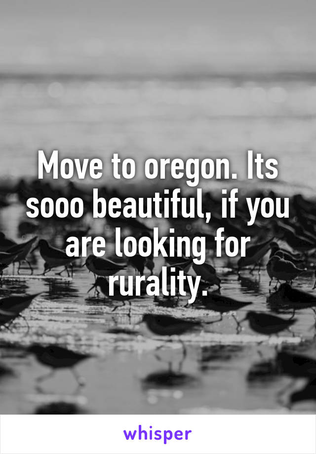 Move to oregon. Its sooo beautiful, if you are looking for rurality.
