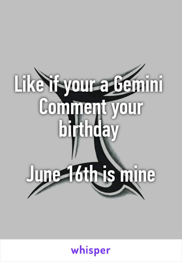 Like if your a Gemini 
Comment your birthday 

June 16th is mine