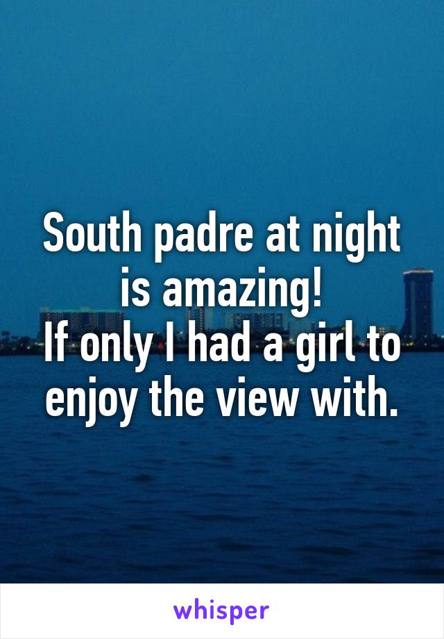 South padre at night is amazing!
If only I had a girl to enjoy the view with.