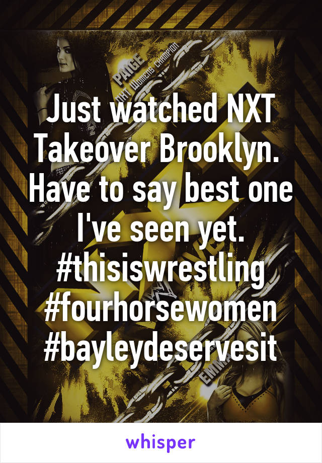 Just watched NXT Takeover Brooklyn.  Have to say best one I've seen yet. #thisiswrestling #fourhorsewomen
#bayleydeservesit