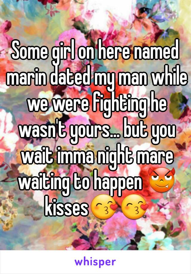 Some girl on here named marin dated my man while we were fighting he wasn't yours... but you wait imma night mare waiting to happen 😈 kisses😙😙