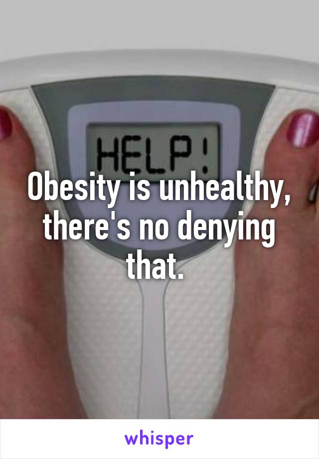 Obesity is unhealthy, there's no denying that. 