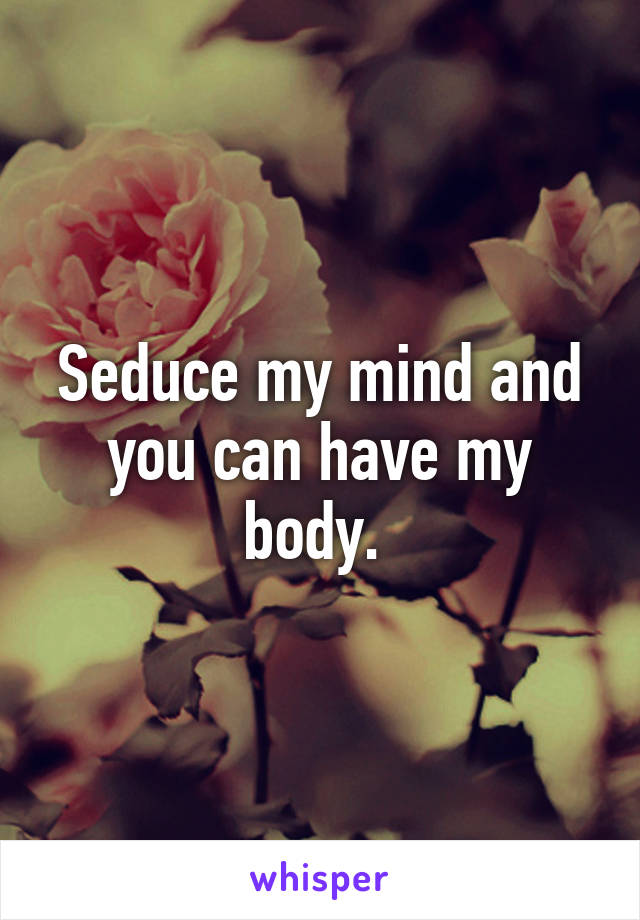 Seduce my mind and you can have my body. 
