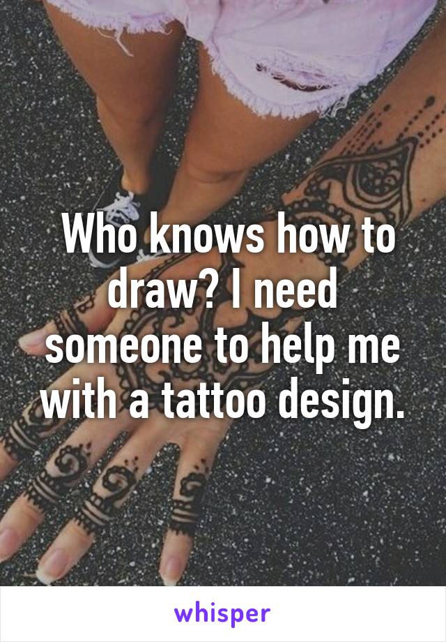  Who knows how to draw? I need someone to help me with a tattoo design.
