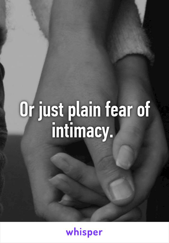 Or just plain fear of intimacy. 