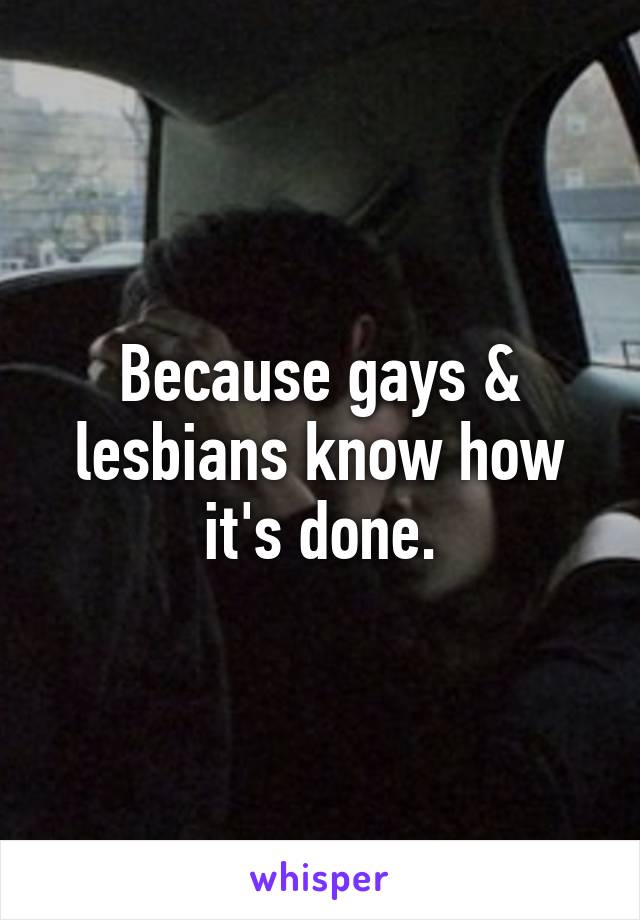 Because gays & lesbians know how it's done.