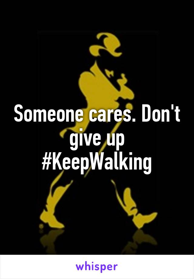 Someone cares. Don't give up #KeepWalking