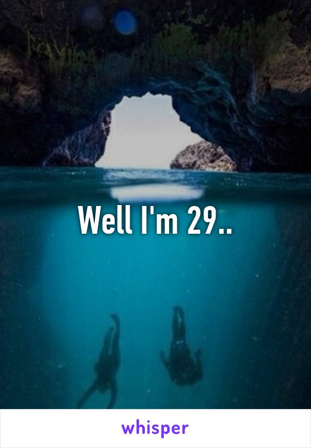 Well I'm 29..