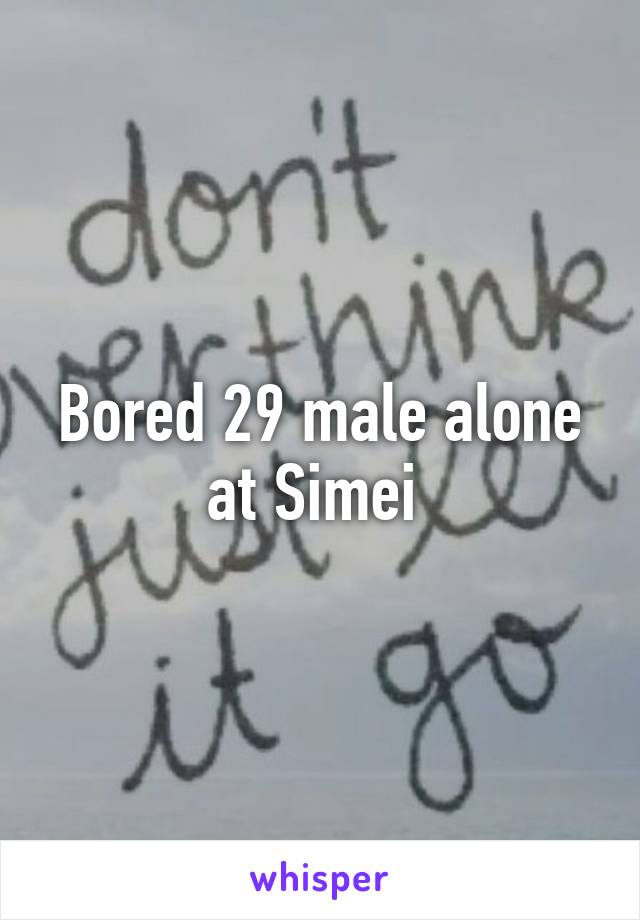Bored 29 male alone at Simei 