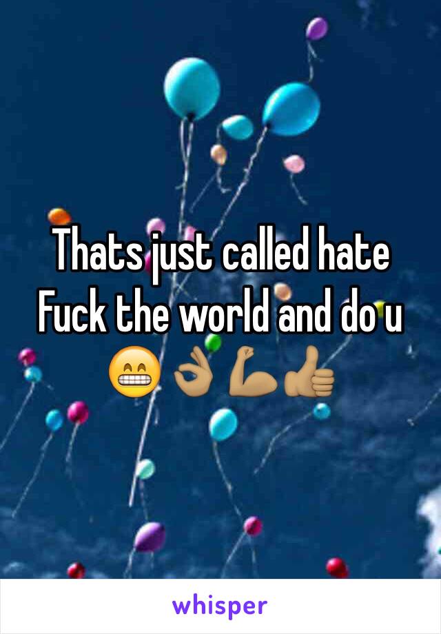 Thats just called hate 
Fuck the world and do u 😁👌🏽💪🏽👍🏽