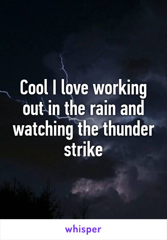 Cool I love working out in the rain and watching the thunder strike