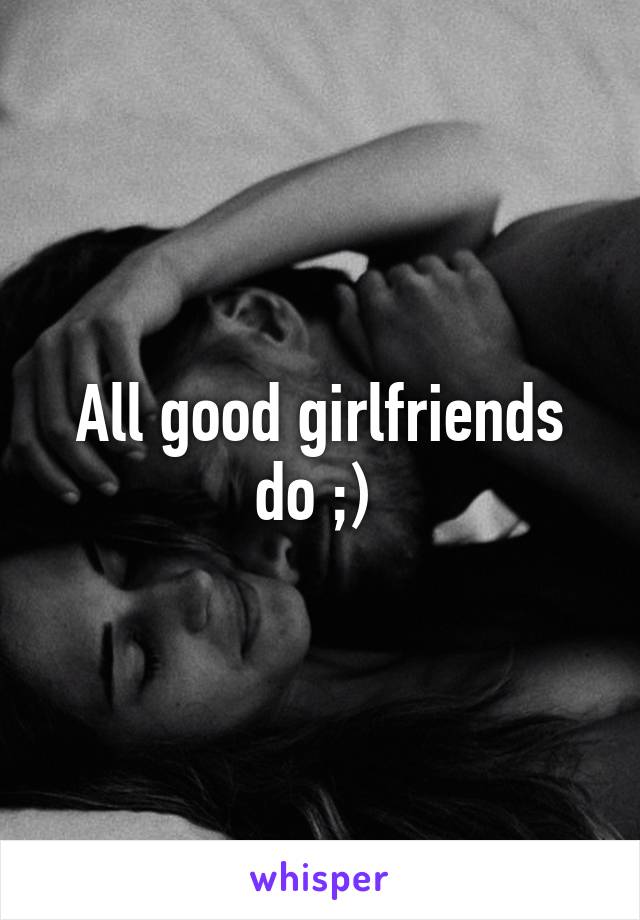 All good girlfriends do ;) 