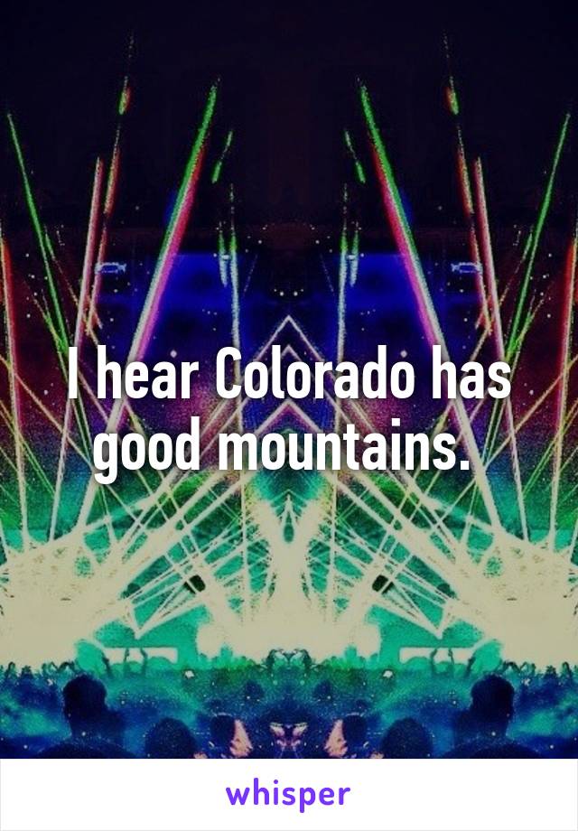 I hear Colorado has good mountains. 