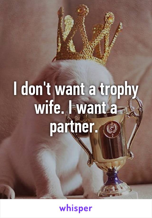 I don't want a trophy wife. I want a partner. 