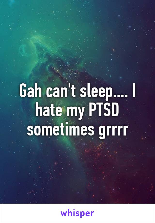 Gah can't sleep.... I hate my PTSD sometimes grrrr