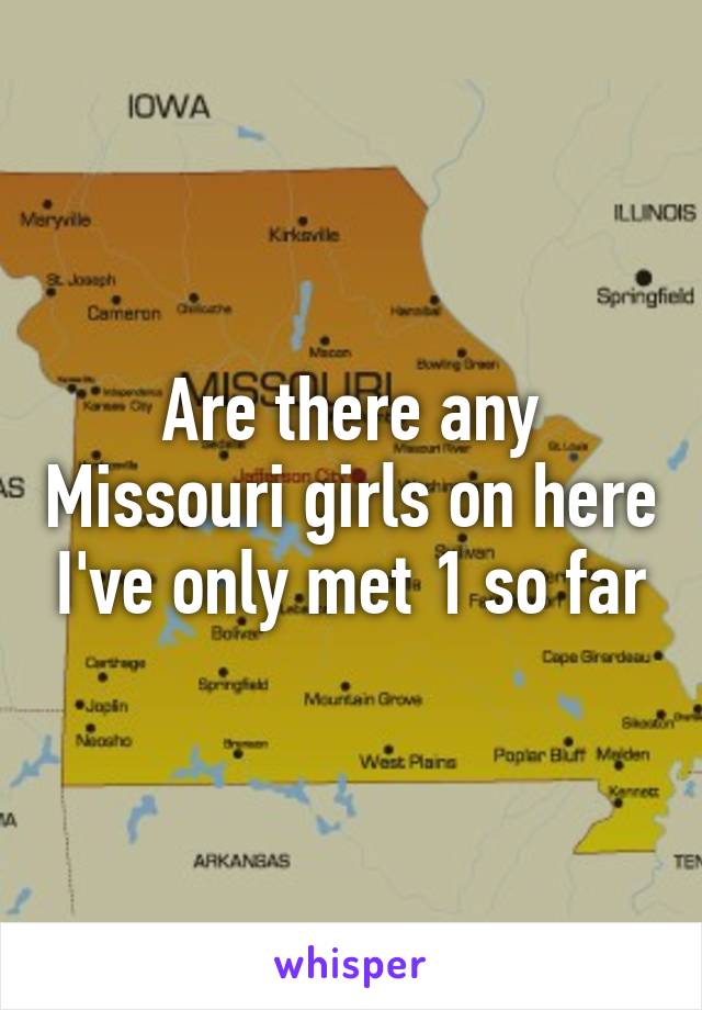 Are there any Missouri girls on here I've only met 1 so far